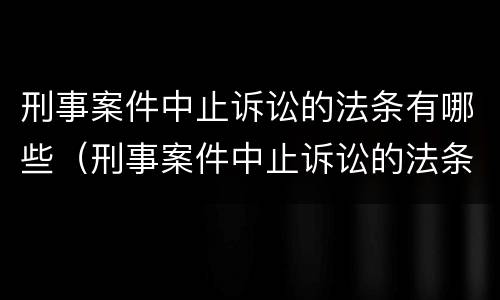 刑事案件中止诉讼的法条有哪些（刑事案件中止诉讼的法条有哪些规定）