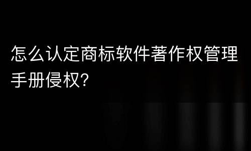 怎么认定商标软件著作权管理手册侵权？