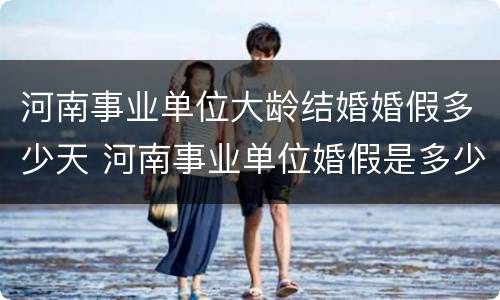 河南事业单位大龄结婚婚假多少天 河南事业单位婚假是多少天