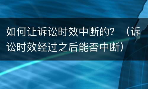 如何让诉讼时效中断的？（诉讼时效经过之后能否中断）