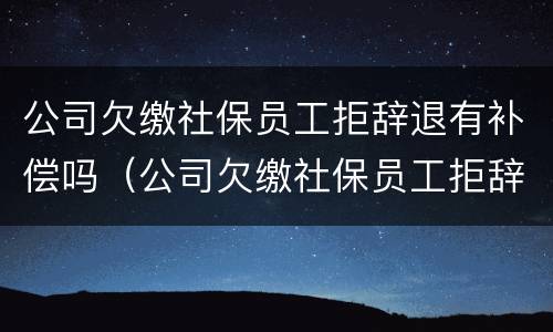 公司欠缴社保员工拒辞退有补偿吗（公司欠缴社保员工拒辞退有补偿吗怎么算）
