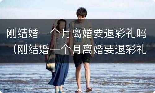 刚结婚一个月离婚要退彩礼吗（刚结婚一个月离婚要退彩礼吗女方）