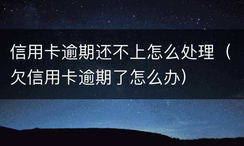 信用卡逾期还不上怎么处理（欠信用卡逾期了怎么办）