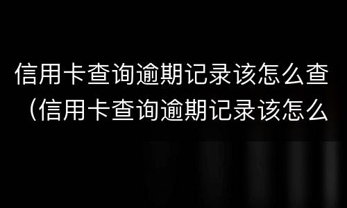 信用卡查询逾期记录该怎么查（信用卡查询逾期记录该怎么查询）