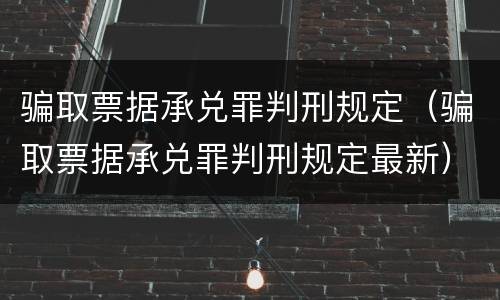 骗取票据承兑罪判刑规定（骗取票据承兑罪判刑规定最新）
