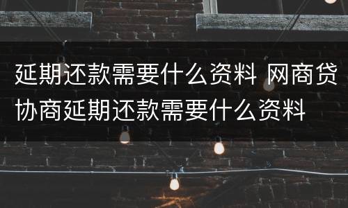 延期还款需要什么资料 网商贷协商延期还款需要什么资料