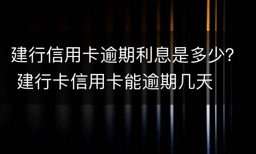 建行信用卡逾期利息是多少？ 建行卡信用卡能逾期几天