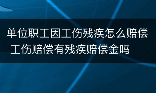 单位职工因工伤残疾怎么赔偿 工伤赔偿有残疾赔偿金吗
