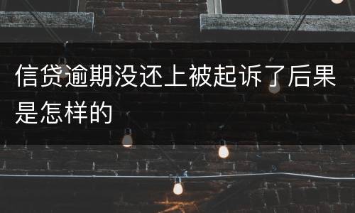 信贷逾期没还上被起诉了后果是怎样的