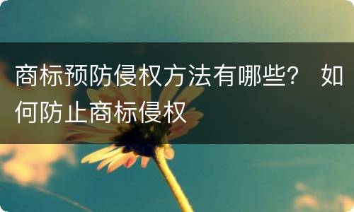 商标预防侵权方法有哪些？ 如何防止商标侵权