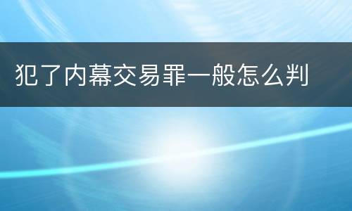 犯了内幕交易罪一般怎么判
