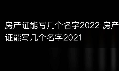 房产证能写几个名字2022 房产证能写几个名字2021
