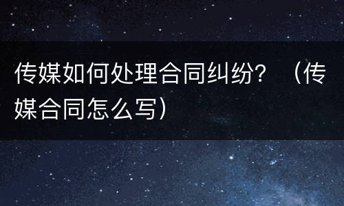 传媒如何处理合同纠纷？（传媒合同怎么写）