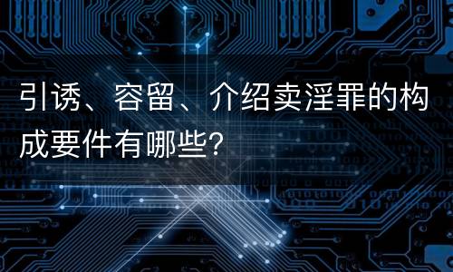 引诱、容留、介绍卖淫罪的构成要件有哪些？