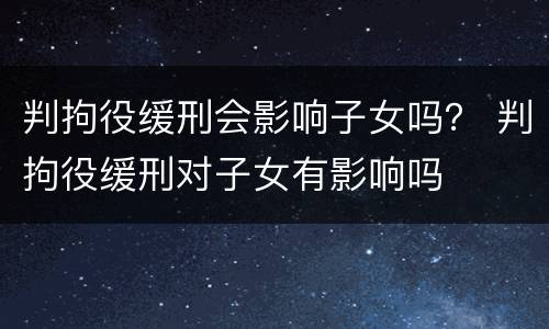 判拘役缓刑会影响子女吗？ 判拘役缓刑对子女有影响吗