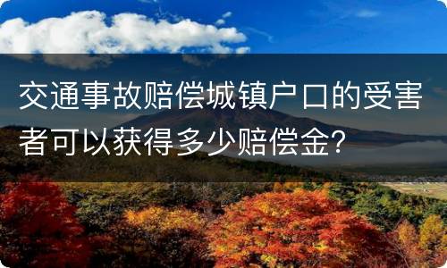 交通事故赔偿城镇户口的受害者可以获得多少赔偿金？