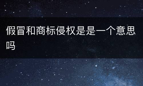 假冒和商标侵权是是一个意思吗