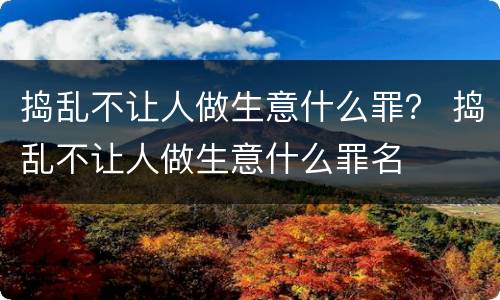 捣乱不让人做生意什么罪？ 捣乱不让人做生意什么罪名