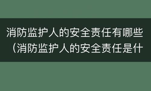 消防监护人的安全责任有哪些（消防监护人的安全责任是什么）