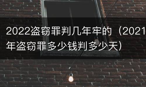 2022盗窃罪判几年牢的（2021年盗窃罪多少钱判多少天）