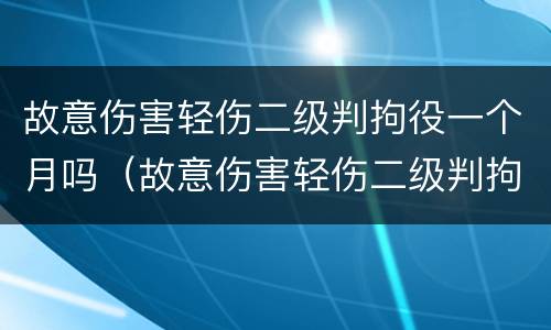 故意伤害轻伤二级判拘役一个月吗（故意伤害轻伤二级判拘役一个月吗判多久）