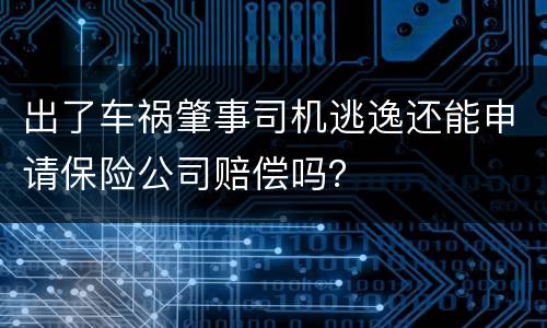 出了车祸肇事司机逃逸还能申请保险公司赔偿吗？