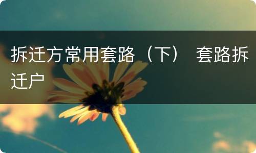 拆迁方常用套路（下） 套路拆迁户
