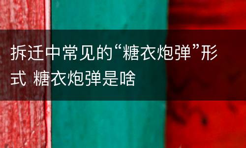 拆迁中常见的“糖衣炮弹”形式 糖衣炮弹是啥