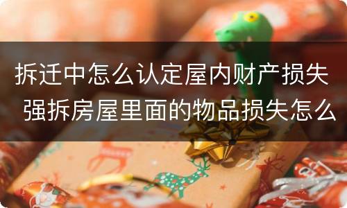 拆迁中怎么认定屋内财产损失 强拆房屋里面的物品损失怎么补偿