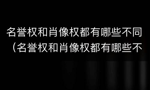 名誉权和肖像权都有哪些不同（名誉权和肖像权都有哪些不同之处）