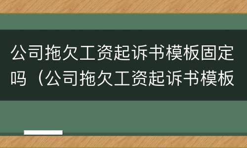 公司拖欠工资起诉书模板固定吗（公司拖欠工资起诉书模板固定吗合法吗）