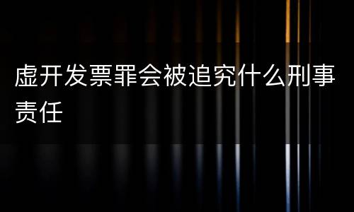 虚开发票罪会被追究什么刑事责任