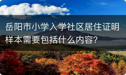 岳阳市小学入学社区居住证明样本需要包括什么内容？