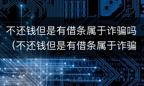 不还钱但是有借条属于诈骗吗（不还钱但是有借条属于诈骗吗）