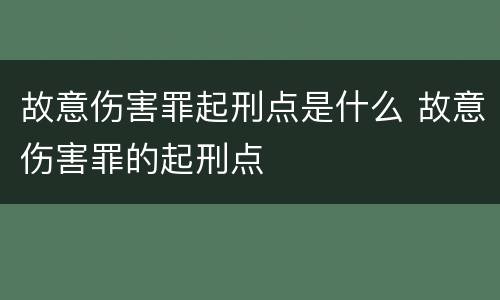 故意伤害罪起刑点是什么 故意伤害罪的起刑点