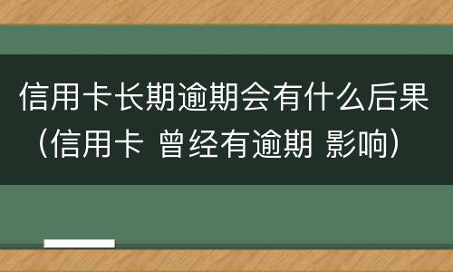 信用卡长期逾期会有什么后果（信用卡 曾经有逾期 影响）