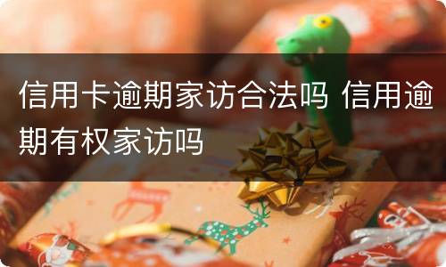 信用卡逾期家访合法吗 信用逾期有权家访吗