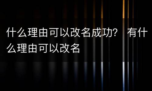 什么理由可以改名成功？ 有什么理由可以改名