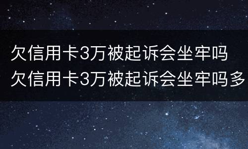 欠信用卡3万被起诉会坐牢吗 欠信用卡3万被起诉会坐牢吗多少钱