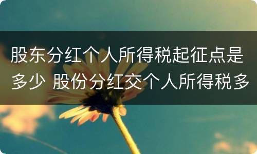 股东分红个人所得税起征点是多少 股份分红交个人所得税多少