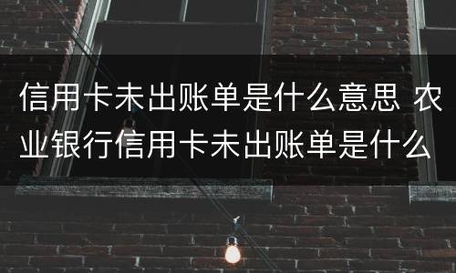 信用卡未出账单是什么意思 农业银行信用卡未出账单是什么意思