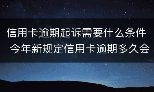 信用卡逾期起诉需要什么条件 今年新规定信用卡逾期多久会起诉