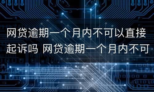 网贷逾期一个月内不可以直接起诉吗 网贷逾期一个月内不可以直接起诉吗怎么办