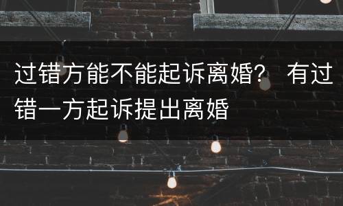 过错方能不能起诉离婚？ 有过错一方起诉提出离婚