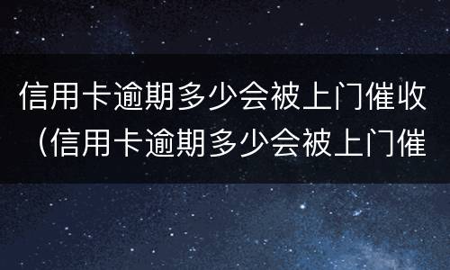 信用卡逾期多少会被上门催收（信用卡逾期多少会被上门催收）