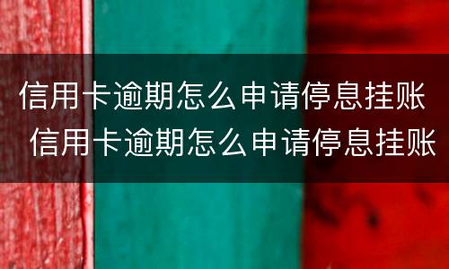 信用卡逾期怎么申请停息挂账 信用卡逾期怎么申请停息挂账还款