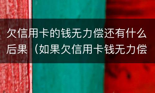 欠信用卡的钱无力偿还有什么后果（如果欠信用卡钱无力偿还）