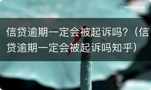 信贷逾期一定会被起诉吗?（信贷逾期一定会被起诉吗知乎）