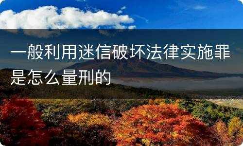 一般利用迷信破坏法律实施罪是怎么量刑的