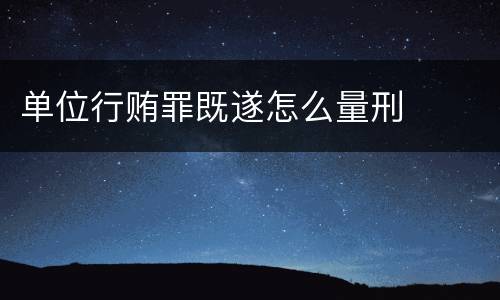 单位行贿罪既遂怎么量刑